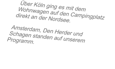 �ber K�ln ging es mit dem Wohnwagen auf den Campingplatz direkt an der Nordsee.  Amsterdam, Den Herder und Schagen standen auf unserem Programm.