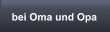 bei Oma und Opa