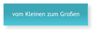 vom Kleinen zum Gro�en